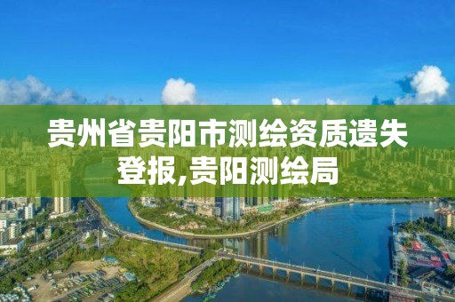 贵州省贵阳市测绘资质遗失登报,贵阳测绘局