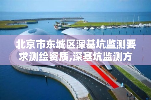 北京市东城区深基坑监测要求测绘资质,深基坑监测方案评审意见。