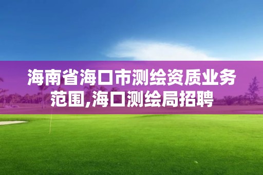 海南省海口市测绘资质业务范围,海口测绘局招聘