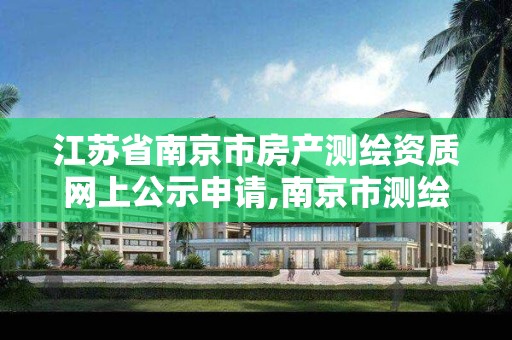 江苏省南京市房产测绘资质网上公示申请,南京市测绘管理办公室