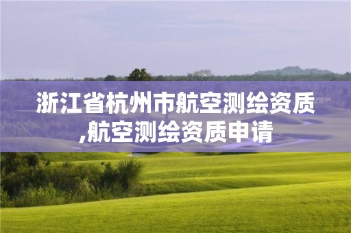 浙江省杭州市航空测绘资质,航空测绘资质申请