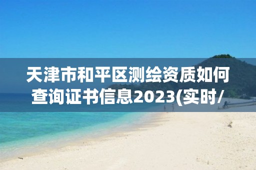 天津市和平区测绘资质如何查询证书信息2023(实时/更新中)