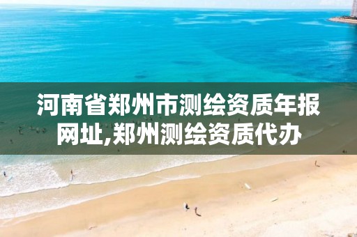 河南省郑州市测绘资质年报网址,郑州测绘资质代办