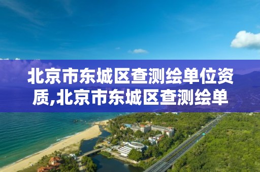 北京市东城区查测绘单位资质,北京市东城区查测绘单位资质电话