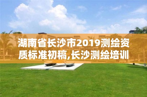 湖南省长沙市2019测绘资质标准初稿,长沙测绘培训学校