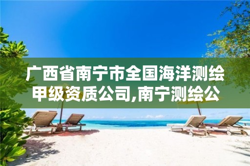 广西省南宁市全国海洋测绘甲级资质公司,南宁测绘公司招聘信息网。