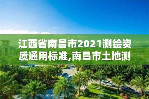 江西省南昌市2021测绘资质通用标准,南昌市土地测绘工程公司