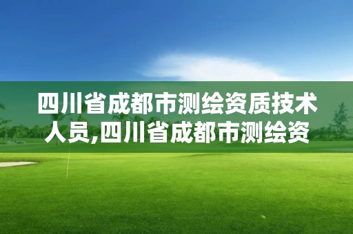 四川省成都市测绘资质技术人员,四川省成都市测绘资质技术人员名单