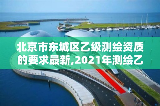 北京市东城区乙级测绘资质的要求最新,2021年测绘乙级资质。