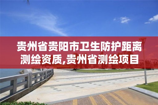 贵州省贵阳市卫生防护距离测绘资质,贵州省测绘项目备案管理规定