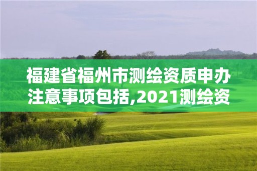 福建省福州市测绘资质申办注意事项包括,2021测绘资质延期公告福建省