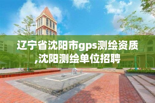 辽宁省沈阳市gps测绘资质,沈阳测绘单位招聘