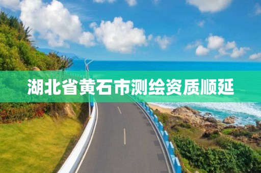 湖北省黄石市测绘资质顺延