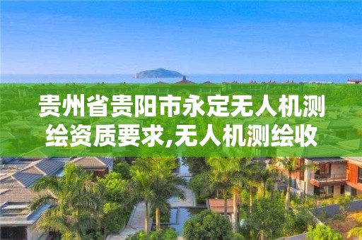 贵州省贵阳市永定无人机测绘资质要求,无人机测绘收费标准。