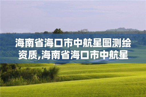 海南省海口市中航星图测绘资质,海南省海口市中航星图测绘资质公示