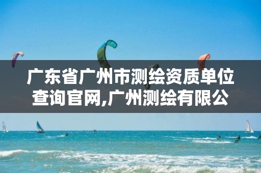 广东省广州市测绘资质单位查询官网,广州测绘有限公司