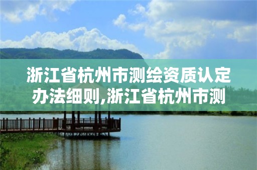 浙江省杭州市测绘资质认定办法细则,浙江省杭州市测绘资质认定办法细则全文