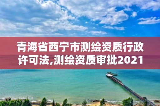 青海省西宁市测绘资质行政许可法,测绘资质审批2021