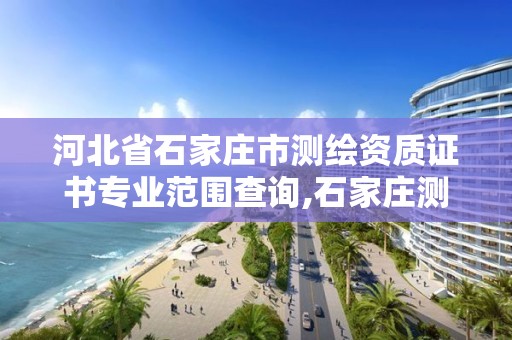 河北省石家庄市测绘资质证书专业范围查询,石家庄测绘资质代办。