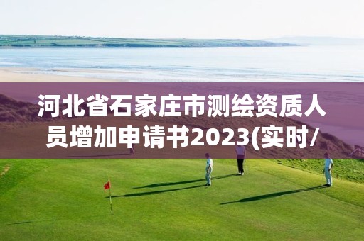 河北省石家庄市测绘资质人员增加申请书2023(实时/更新中)