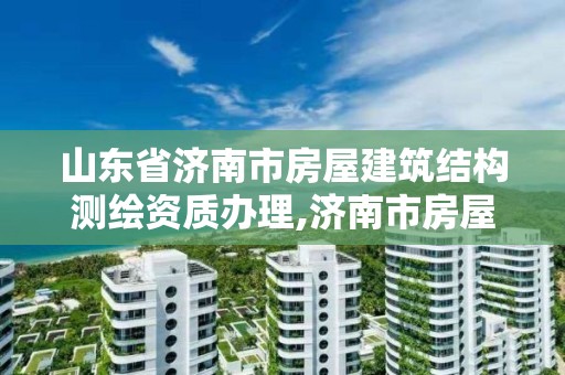 山东省济南市房屋建筑结构测绘资质办理,济南市房屋测绘研究院待遇。