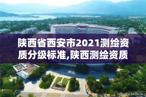 陕西省西安市2021测绘资质分级标准,陕西测绘资质查询