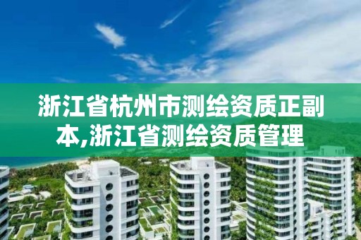 浙江省杭州市测绘资质正副本,浙江省测绘资质管理