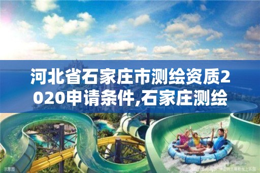 河北省石家庄市测绘资质2020申请条件,石家庄测绘院是国企吗