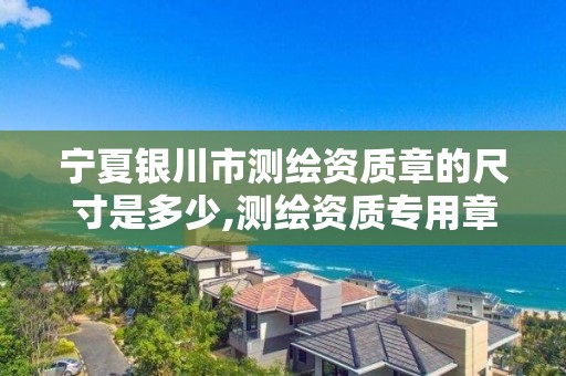 宁夏银川市测绘资质章的尺寸是多少,测绘资质专用章图片。