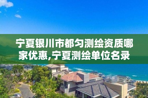 宁夏银川市都匀测绘资质哪家优惠,宁夏测绘单位名录