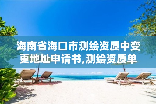 海南省海口市测绘资质中变更地址申请书,测绘资质单位名称变更。