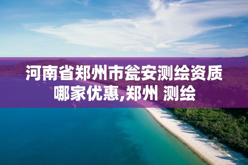 河南省郑州市瓮安测绘资质哪家优惠,郑州 测绘