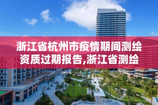 浙江省杭州市疫情期间测绘资质过期报告,浙江省测绘资质延期。