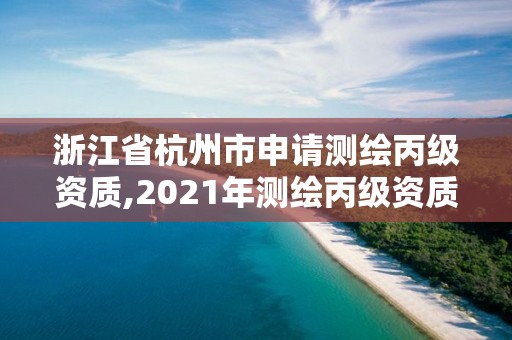 浙江省杭州市申请测绘丙级资质,2021年测绘丙级资质申报条件