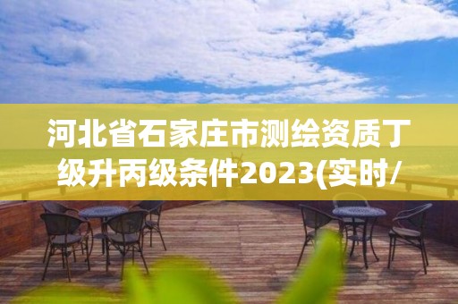 河北省石家庄市测绘资质丁级升丙级条件2023(实时/更新中)