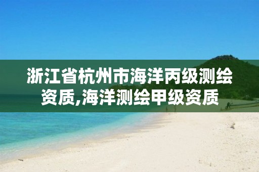 浙江省杭州市海洋丙级测绘资质,海洋测绘甲级资质