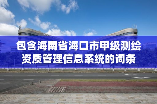 包含海南省海口市甲级测绘资质管理信息系统的词条