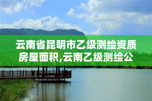 云南省昆明市乙级测绘资质房屋面积,云南乙级测绘公司。