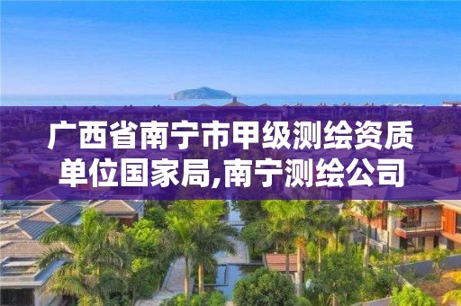 广西省南宁市甲级测绘资质单位国家局,南宁测绘公司联系电话。