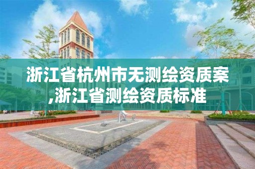 浙江省杭州市无测绘资质案,浙江省测绘资质标准