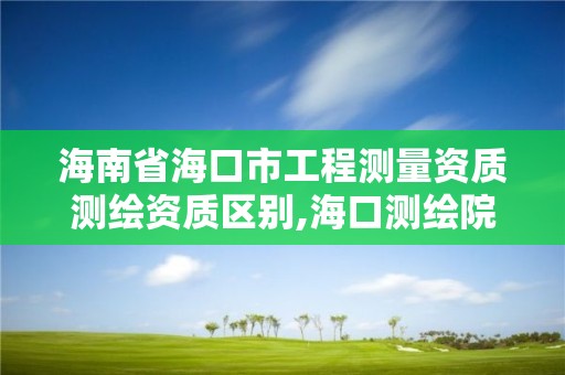 海南省海口市工程测量资质测绘资质区别,海口测绘院