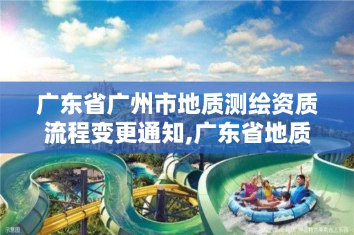 广东省广州市地质测绘资质流程变更通知,广东省地质测绘院改革