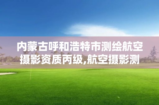 内蒙古呼和浩特市测绘航空摄影资质丙级,航空摄影测量招聘。