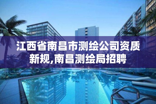 江西省南昌市测绘公司资质新规,南昌测绘局招聘