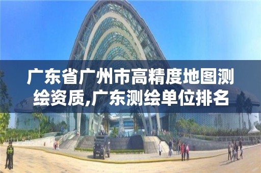 广东省广州市高精度地图测绘资质,广东测绘单位排名