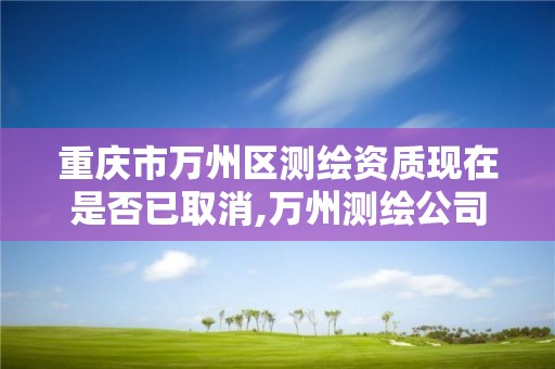 重庆市万州区测绘资质现在是否已取消,万州测绘公司招聘。