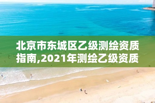 北京市东城区乙级测绘资质指南,2021年测绘乙级资质申报条件。