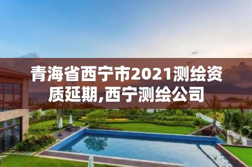 青海省西宁市2021测绘资质延期,西宁测绘公司