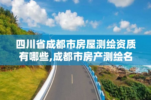 四川省成都市房屋测绘资质有哪些,成都市房产测绘名录库及信用考评结果公示