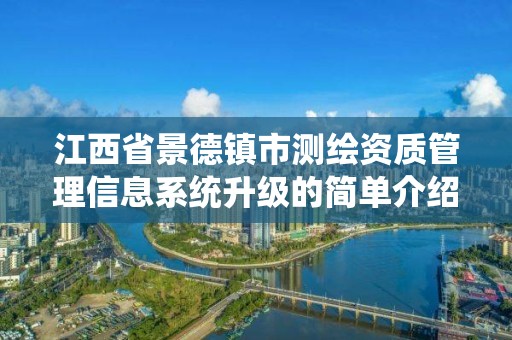 江西省景德镇市测绘资质管理信息系统升级的简单介绍